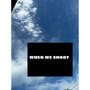 WHEN WE SHOOT (Explicit)