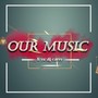 OUR MUSIC