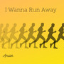 I Wanna Run Away