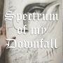 Spectrum of my Downfall (Explicit)