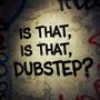 Is That, Is That, Dubstep?