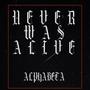 Never was alive