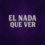 El Nada Que Ver