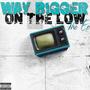 Way Bigger On The Low (Explicit)