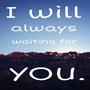 I will always waiting for you