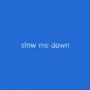 Slow Me Down