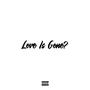 Love is Gone? (Explicit)