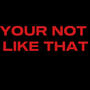 YOUR NOT LIKE THAT (Explicit)