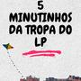 5 MINUTINHOS DA TROPA DO Lp