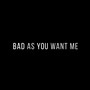 Bad as You Want Me