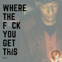 Where The F*ck You Get This Vol. 1