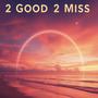 2 Good 2 Miss