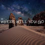 WHERE WILL YOU GO