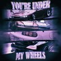 YOU'RE UNDER MY WHEELS