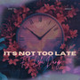 It's Not Too Late