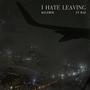 I HATE LEAVING (feat. Baz)