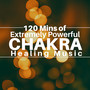 120 Mins of Extremely Powerful Chakra Healing Music