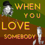 When you love somebody