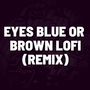 Eyes Blue Or Brown LoFi (Remix)