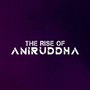 The Rise Of Aniruddha