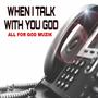 WHEN I TALK WITH YOU GOD