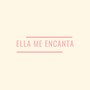 Ella Me Encanta