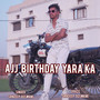 Aaj Birthday Yaara Ka