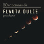 20 Canciones de Flauta Dulce para Dormir - La Mejor Música Instrumental de Flauta Sueño Profundo