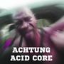 ACHTUNG ACID CORE (Explicit)