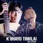 K Bhayo Timilai (Male Version)