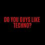 Do You Guys Like Techno?