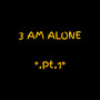 Three Am Alone, Pt. 1 (Explicit)