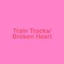 Train Tracks/Broken Heart