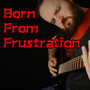 Born From Frustration