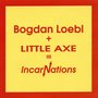 Bogdan Loebl + Little Axe = Incarnations