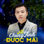 Ai Chung Tình Được Mãi