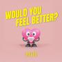 Would you feel better?