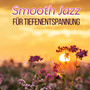 Smooth Jazz für Tiefenentspannung: Stress abbauen mit Entspannungsmusik, Instrumentale Hintergrundmusik mit sanfte Jazz (Klavier, Gitarre, Saxophon) Gute Laune, Gut schlafen