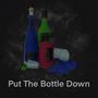 Put The Bottle Down