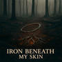 Iron Beneath My Skin