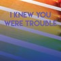 I Knew You Were Trouble