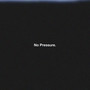 No Pressure.