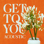 Get To You (Acoustic)
