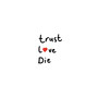 Trust, Love, Die