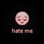 hate me