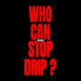 WHO CAN STOP DRIP ? (Explicit)