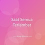 Saat Semua Terlambat