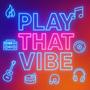 PLAY THAT VIBE