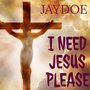 I Need Jesus Please