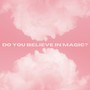 Do You Believe in Magic?